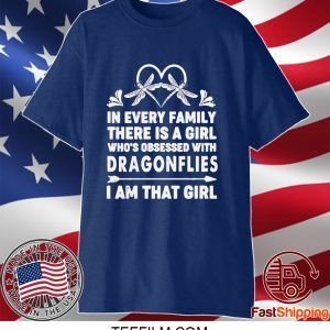 In Every Family There Is A Girl Who’s Obsessed With Dragonflies I Am That Girl Shirt