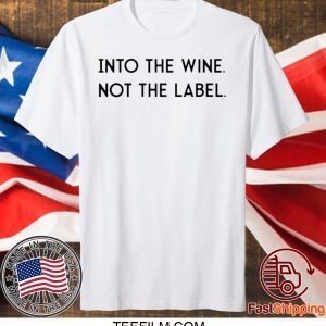 Into the Wine Not the Label Shirt