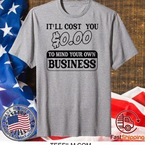 It’ll cost you $0 00 to mind your own business shirt