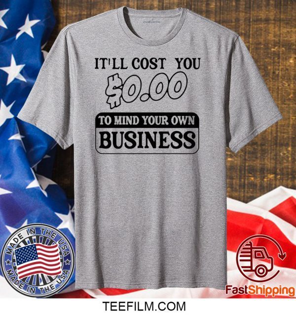 It’ll cost you $0 00 to mind your own business shirt