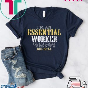 I’M AN ESSENTIAL WORKER SO BASICALLY I’M KIND OF A BIG DEAL OFFICIAL TSHIRT