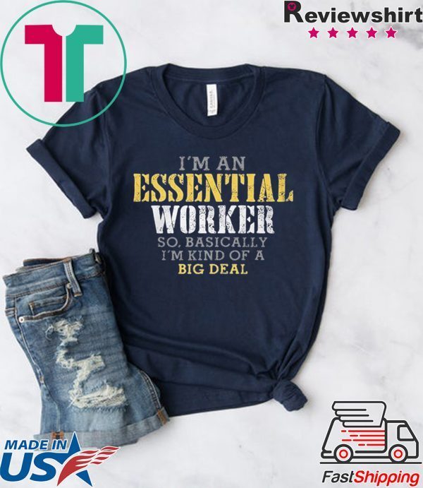 I’M AN ESSENTIAL WORKER SO BASICALLY I’M KIND OF A BIG DEAL OFFICIAL TSHIRT