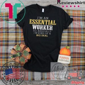 I’M AN ESSENTIAL WORKER SO BASICALLY I’M KIND OF A BIG DEAL OFFICIAL TSHIRT