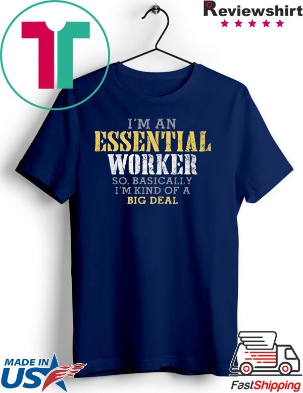 I’M AN ESSENTIAL WORKER SO BASICALLY I’M KIND OF A BIG DEAL T-SHIRT