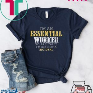 I’M AN ESSENTIAL WORKER SO BASICALLY I’M KIND OF A BIG DEAL MEN'S SHIRT