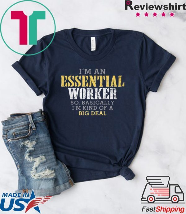 I’M AN ESSENTIAL WORKER SO BASICALLY I’M KIND OF A BIG DEAL MEN'S SHIRT