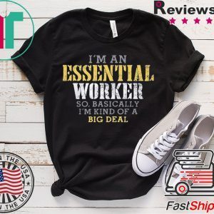 I’M AN ESSENTIAL WORKER SO BASICALLY I’M KIND OF A BIG DEAL MEN'S SHIRT