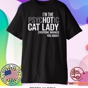 I’m The Psychotic Cat Lady Everyone Warned You About Shirt