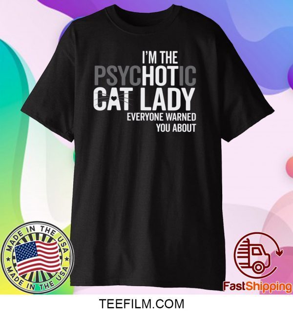 I’m The Psychotic Cat Lady Everyone Warned You About Shirt