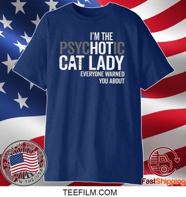 I’m The Psychotic Cat Lady Everyone Warned You About Shirt