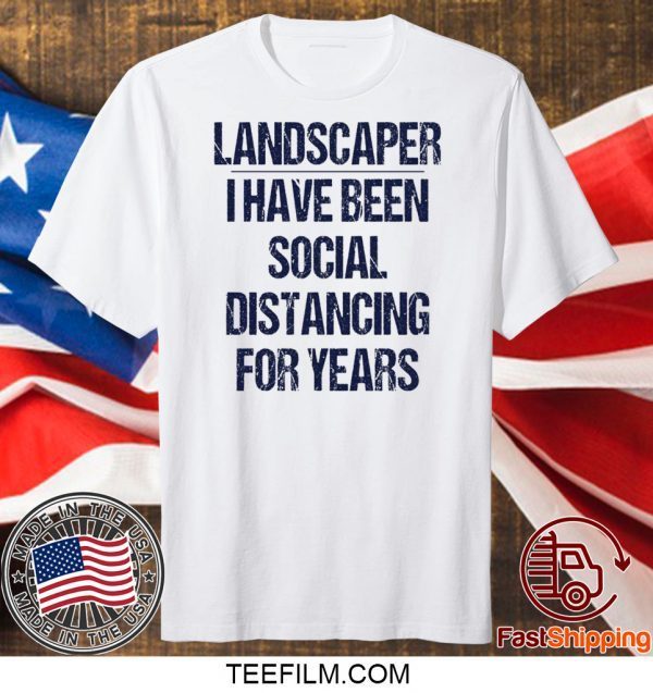 Landscaper I have been social distancing for years shirt