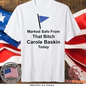 Marked safe from that bitch Carole Baskin today shirt