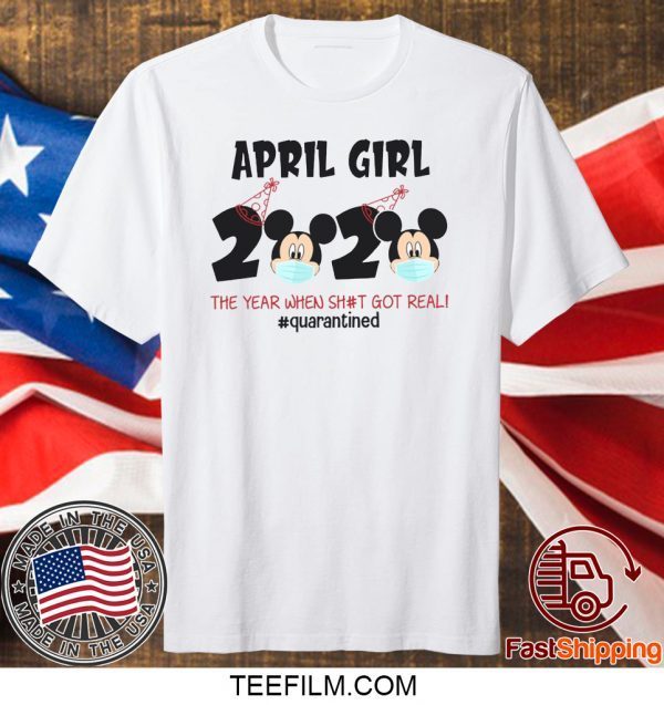 Mickey April Girls Quarantine Birthday Shirt, The Year Quarantine Got Real Shirt