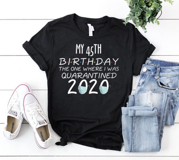 My 45th Birthday The one Where one Where i was Quarantine 2020 T-Shirt