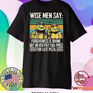 Ninja Turtle Wise Men Say Forgiveness s-Divine But Never Pay Full Price For Late Pizza Shirt