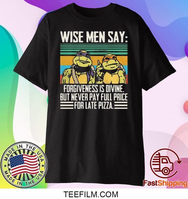 Ninja Turtle Wise Men Say Forgiveness s-Divine But Never Pay Full Price For Late Pizza Shirt