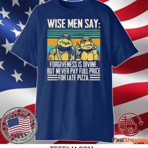 Ninja Turtle Wise Men Say Forgiveness s-Divine But Never Pay Full Price For Late Pizza Shirt