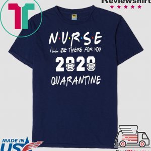 Nurse 2020 Quarantine T-shirt Nurse, I'll be there for you 2020 Quarantine Shirt