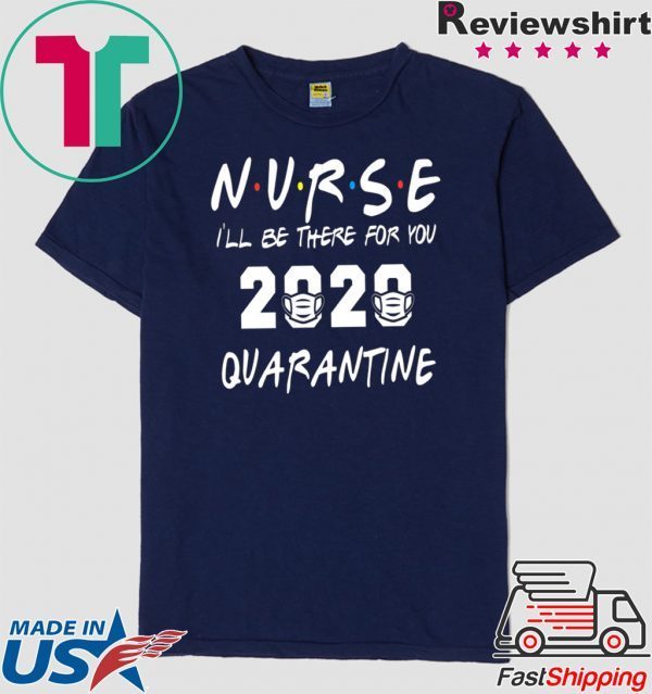 Nurse 2020 Quarantine T-shirt Nurse, I'll be there for you 2020 Quarantine Shirt