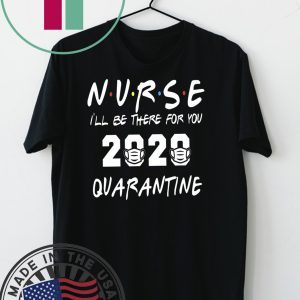 Nurse 2020 Quarantine T-shirt Nurse, I'll be there for you 2020 Quarantine Shirt