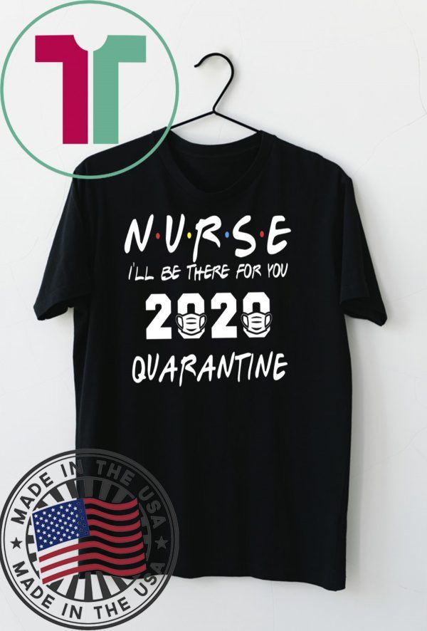 Nurse 2020 Quarantine T-shirt Nurse, I'll be there for you 2020 Quarantine Shirt