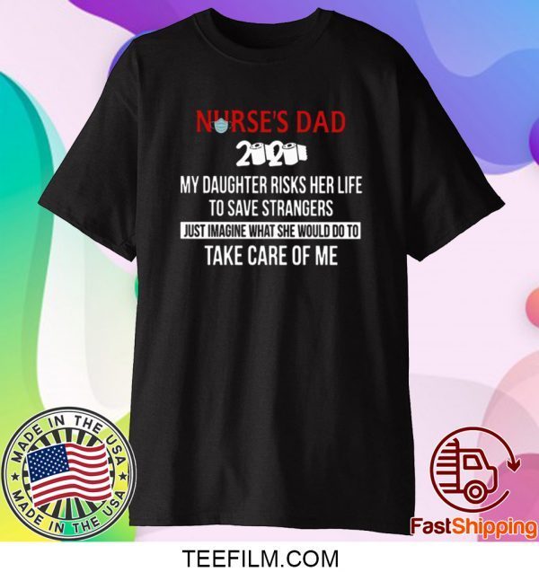 Nurses Day 2020 My Daughter Risks Her Life To Save Strangers Just Imagine What She Would Do To Take Care Of Me 2020 T-Shirts