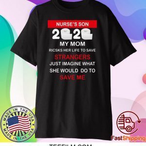 Nurse’s Son 2020 My Mom Risks Her Life To Save Strangers Just Imagine Whart She Would Do To Save Me T-Shirt