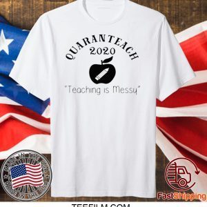 Quaranteach 2020 Teaching is messy Shirt