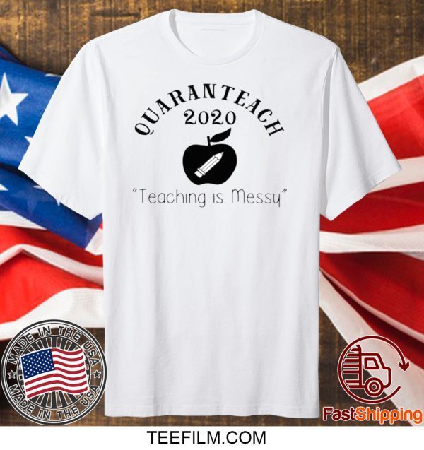 Quaranteach 2020 Teaching is messy Shirt