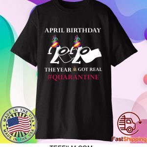 Quarantine Birthday 2020 April birthday 2020 the year when shit got real quarantined T-Shirt