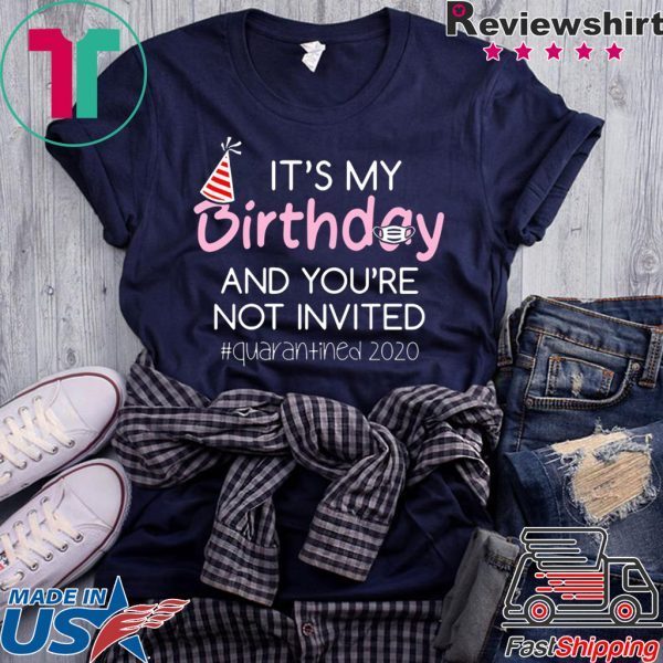 Quarantine Birthday Shirt – It’s My Birthday And You’re Not Invited Quarantined 2020 Funny Happy Birthday Shirt – April Girls Birthday 2020 Shirt