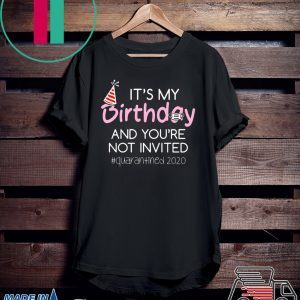 Quarantine Birthday Shirt – It’s My Birthday And You’re Not Invited Quarantined 2020 Funny Happy Birthday Shirt – April Girls Birthday 2020 Shirt