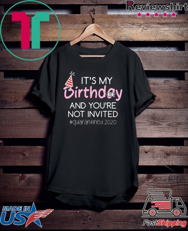 Quarantine Birthday Shirt – It’s My Birthday And You’re Not Invited Quarantined 2020 Funny Happy Birthday Shirt – April Girls Birthday 2020 Shirt