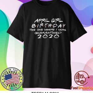 Quarantined April Birthday Straight Outta Quarantine, 2020 Birthday Shirt