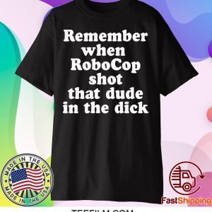 Remember When Robocop Shot That Dude In The Dick T-Shirt