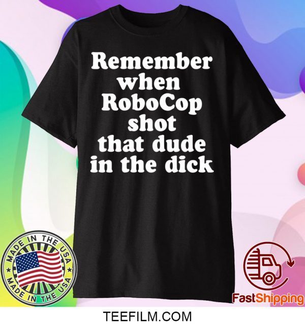 Remember When Robocop Shot That Dude In The Dick T-Shirt