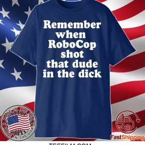 Remember When Robocop Shot That Dude In The Dick T-Shirt