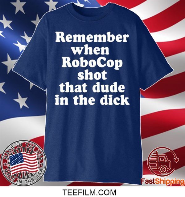 Remember When Robocop Shot That Dude In The Dick T-Shirt