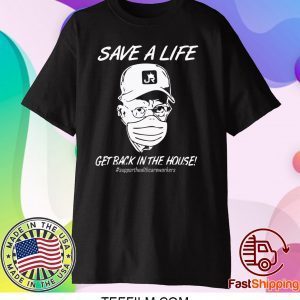 Save a life get back in the house shirt