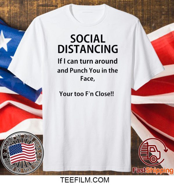 Social distancing if I can turn around and punch you in the face shirt