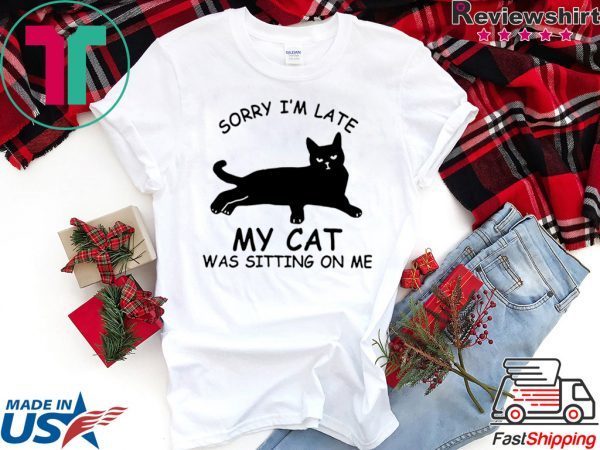 Sorry I’m late my cat was sitting on me shirt