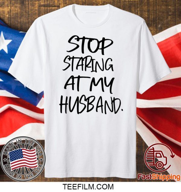 Stop staring at my husband shirt