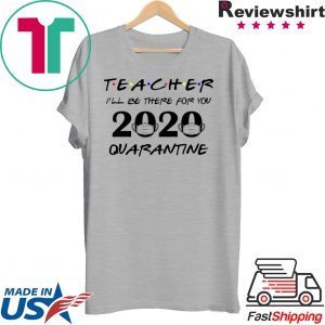 Teacher 2020 I'll be there for you Quarantined Teacher 2020 T-Shirt