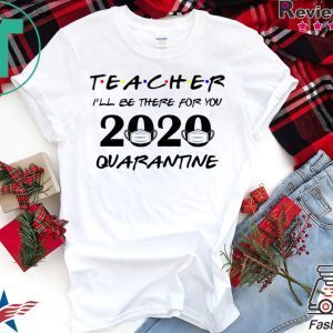 Teacher 2020 I'll be there for you Quarantined Teacher 2020 T-Shirt