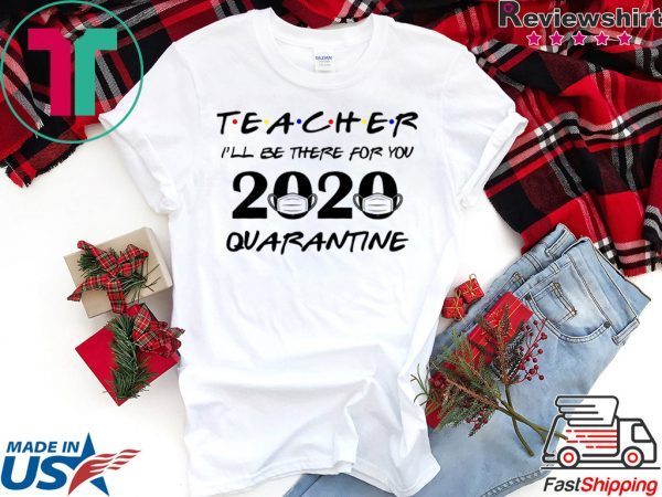 Teacher 2020 I'll be there for you Quarantined Teacher 2020 T-Shirt