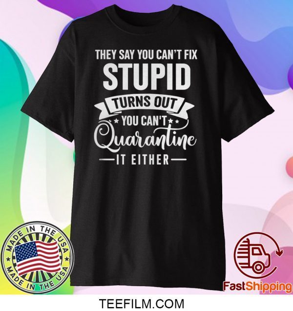 They Say You Can’t Fix Stupid Turns Out You Can’t Quarantine It Either Shirt