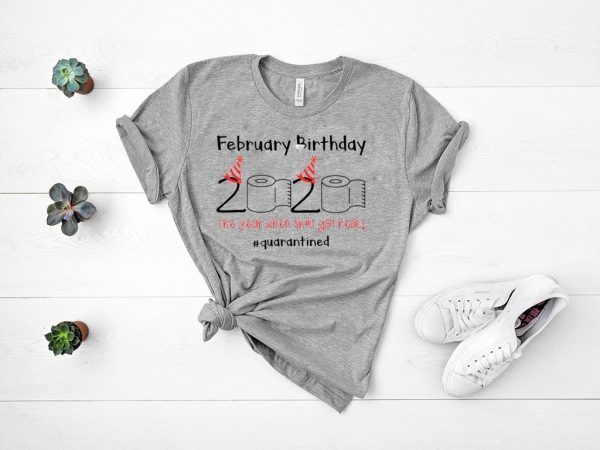 February Birthday The Year When Shit Got Real Quarantined Shirt