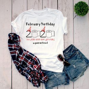 February Birthday The Year When Shit Got Real Quarantined Shirt