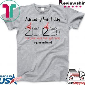 January Birthday The Year When Shit Got Real Quarantined Shirt