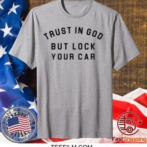 Trust in God but lock your car shirt